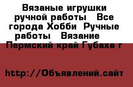 Вязаные игрушки ручной работы - Все города Хобби. Ручные работы » Вязание   . Пермский край,Губаха г.